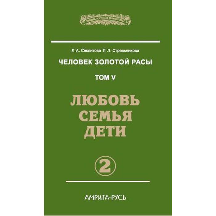 

Человек золотой расы. Любовь, семья, дети. Книга 5. Часть 2. 3-е издание. Секлитова Л.А., Стрельникова Л.Л.