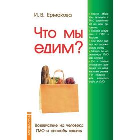 Что мы едим? Воздействие на человека ГМО и способы защиты. 5-е издание. Ермакова И. Ош