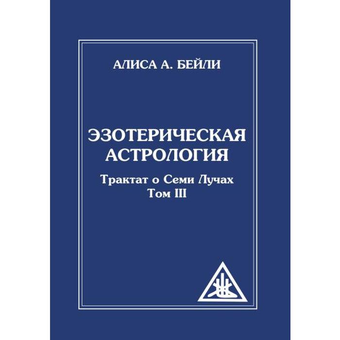 

Эзотерическая астрология. 3-е издание. Трактат о Семи Лучах. Том 3. Бейли А.