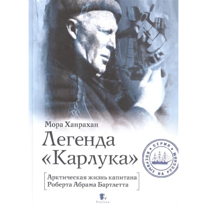 

Легенда Карлука. Арктическая жизнь капитана Роберта Абрама Бартлетта. Ханрахан М.