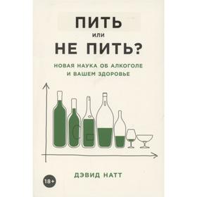 

Пить или не пить Новая наука об алкоголе и вашем здоровье. Натт Д.