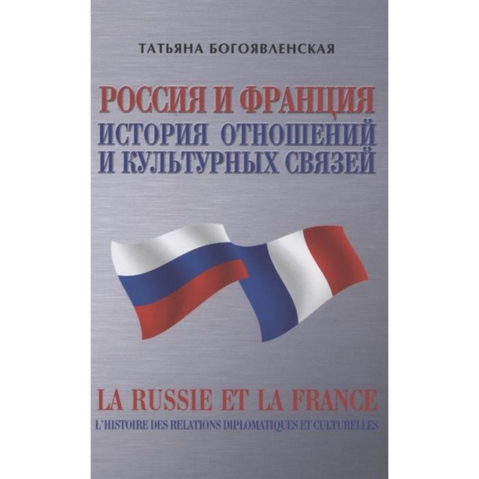 Россия и Франция. История отношений и культурных связей. Богоявленская Т. история франции богоявленская т