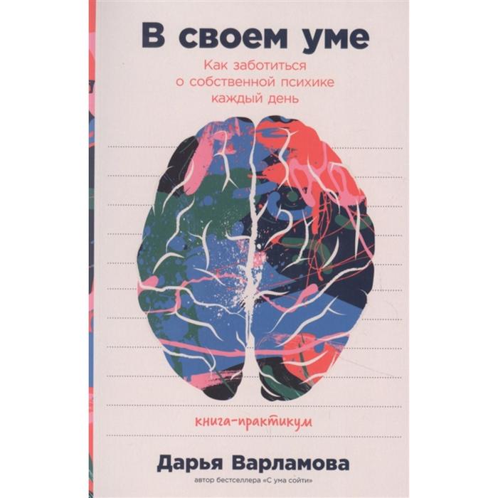 

В своём уме. Как заботиться о собственной психике каждый день. Варламова Д.