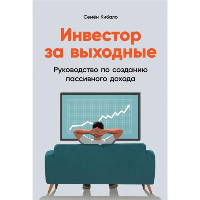 

Инвестор за выходные. Руководство по созданию пассивного дохода. Кибало С.