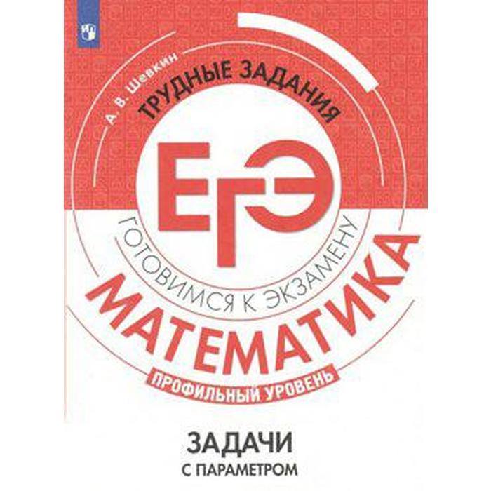 

Сборник задач, заданий. Математика. Профильный уровень. Трудные задания ЕГЭ. Задачи с параметром. Шевкин А. В.