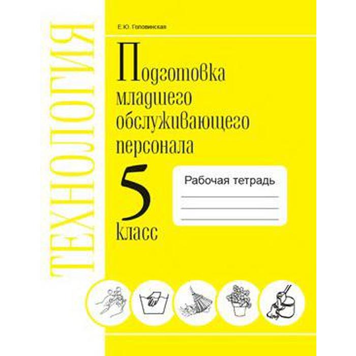 

Технология. 5 класс. Подготовка младшего обслуживающего персонала. Рабочая тетрадь. Головинская Е. Ю.