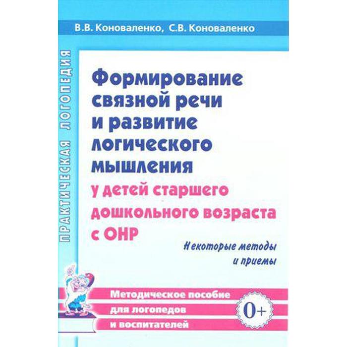 

Формирование связной речи и развитие логического мышления у детей старшего дошкольного возраста с ОНР. Некоторые методы и приемы. Коноваленко В. В., Коноваленко С. В.