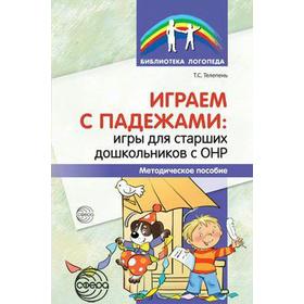 

Методическое пособие (рекомендации). Играем с падежами. Игры для старших дошкольников с ОНР. Телепень Т. С.