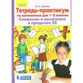 

Тренажер. ФГОС. Тетрадь-практикум по математике. Сложение и вычитание в пределах 20 1-2 класс. Гребнева Ю. А.