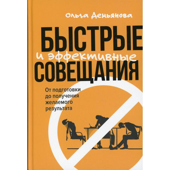 

Быстрые и эффективные совещания: От подготовки до получения желаемого результата. Демьянова О.