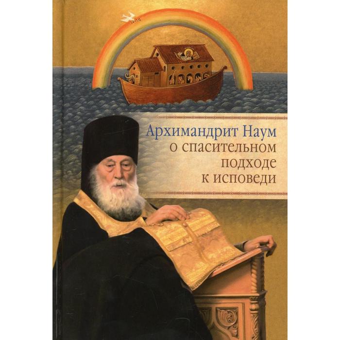 

Архимандрит Наум (Байбородин) о спасительном подходе к исповеди