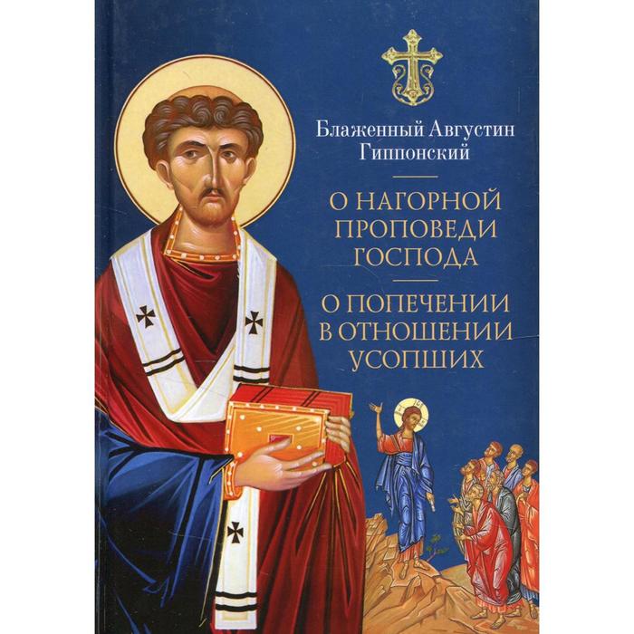 О нагорной проповеди Господа. В 2-х книгах. О попечении в отношении усопших. К Павлину. Блаженный Августин Гиппонский блаженный августин гиппонский о нагорной проповеди господа о попечении в отношении усопших