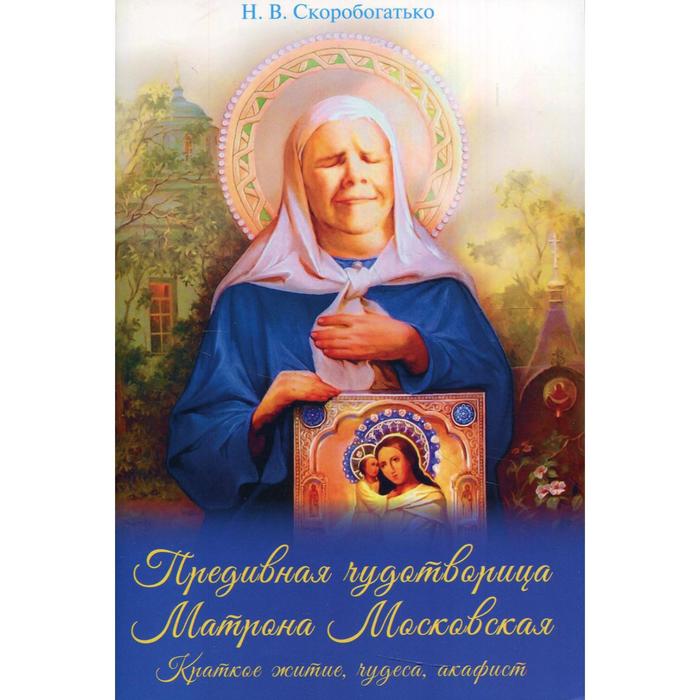 Предивная чудотворица Матрона Московская. Скоробогатько Н.В. матрона московская чудотворица