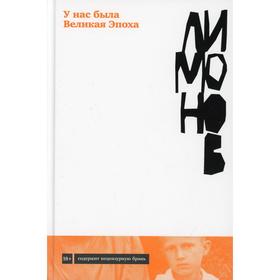 

У нас была великая Эпоха. Лимонов Э.