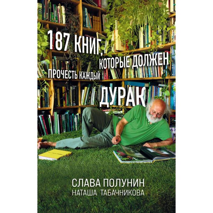 фото 187 книг, которые должен прочесть каждый дурак. полунин слава, табачникова наташа бомбора