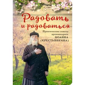 

Радовать и радоваться. Практические советы архимандрита Иоанна (Крестьянкина)