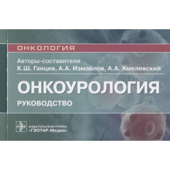 Онкоурология. Руководство для врачей. Ганцев К., Измайлов А., Хмелевский А. ганцев шамиль ханяфиевич хмелевский андрей анатольевич рак легкого руководство для врачей