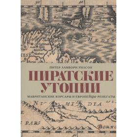 

Пиратские утопии. Мавританские корсары и европейцы-ренегаты. Уилсон П.