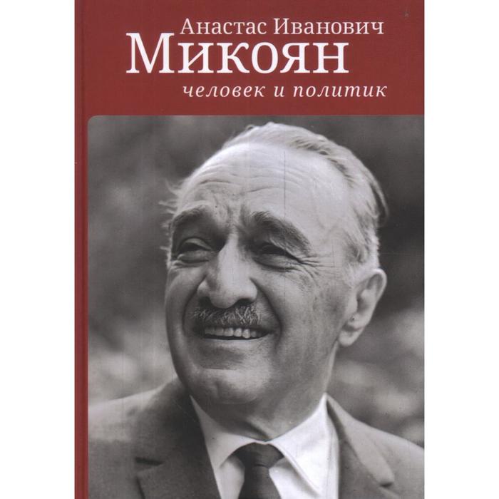 

Анастас Иванович Микоян: человек и политик. Под ред. Селиванова И.