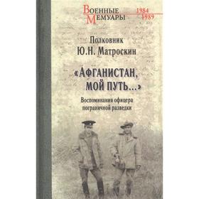 

Афганистан, мой путь... Воспоминания офицера пограничной разведки. Матроскин Ю.