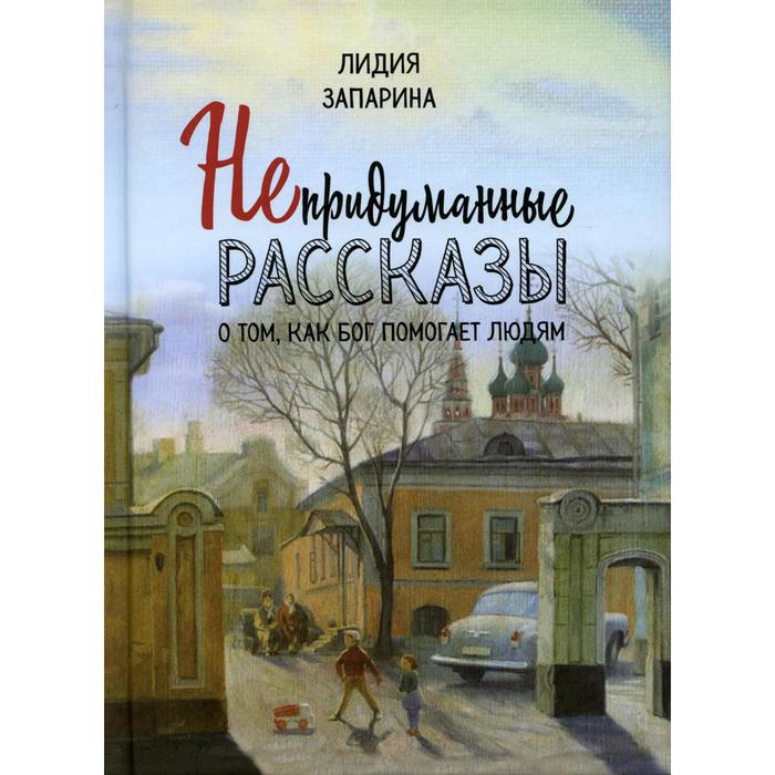 

Непридуманные рассказы о том, как Бог помогает людям. Запарина Л.С.