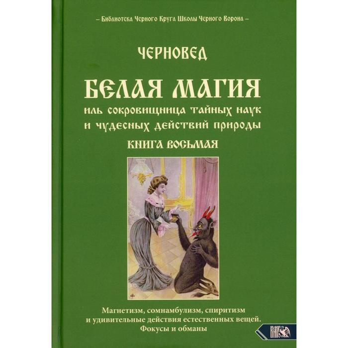 Белая магия иль сокровищница тайных наук и чудесных действий природы. Книга 8. Черновед белая магия иль сокровишница тайных наук и чудесных действий природы книга 2