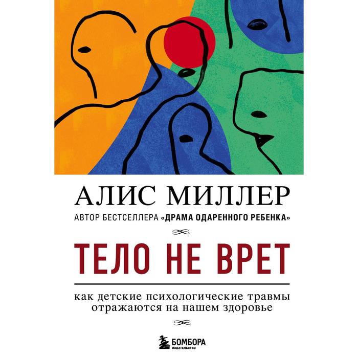 Тело не врёт. Как детские психологические травмы отражаются на нашем здоровье. Миллер Алис