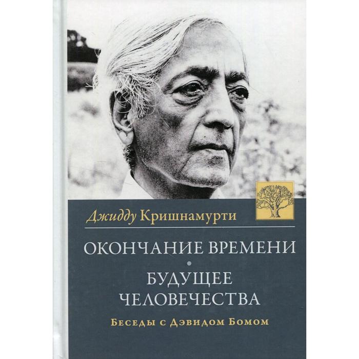 

Окончание времени. Будущее человечества. Беседы Джидду Кришнамурти с Дэвидом Бомом. 4-е издание. Кришнамурти Джидду