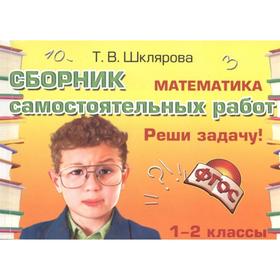 

Самостоятельные работы. ФГОС. Математика. Реши задачу 1-2 класс. Шклярова Т.В.