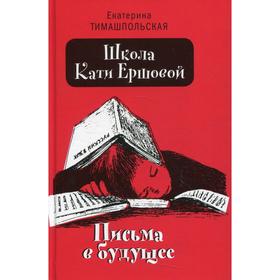 

Школа Кати Ершовой. Письма в будущее. Тимашпольская Е.Б.