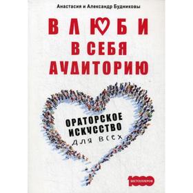 

Влюби в себя аудиторию. Ораторское искусство для всех. Будников А., Будникова А.