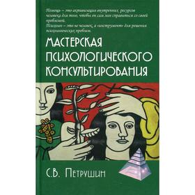 

Мастерская психологического консультирования. 4-е издание, исправленное и дополненное. Петрушин С.