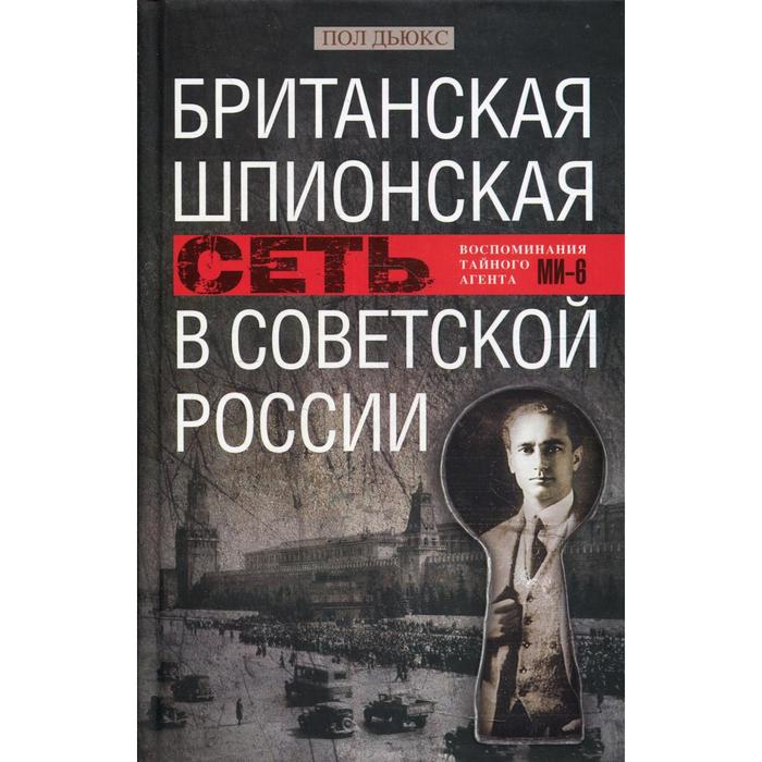 

Британская шпионская сеть в Советской России. Воспоминания тайного агента МИ-6. Дьюкс П.