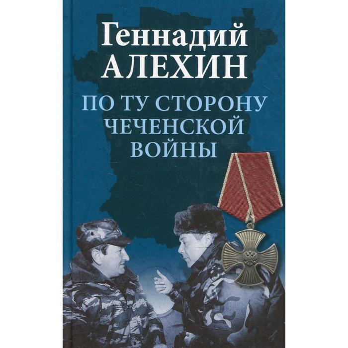 

По ту сторону чеченской войны. 2-е издание, исправленное и дополненное. Алехин Г.Т.