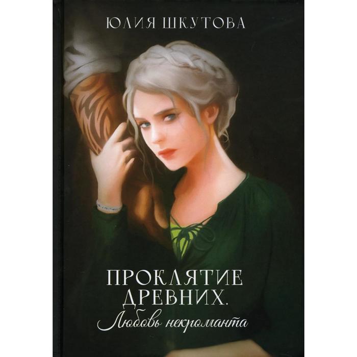 Проклятие древних. Любовь некроманта. Шкутова Ю. шкутова юлия григорьевна проклятие древних любовь некроманта