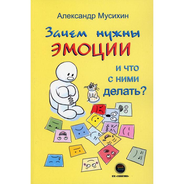 

Зачем нужны эмоции и что с ними делать Как сделать эмоции и чувства своими друзьями. Мусихин А. Е.