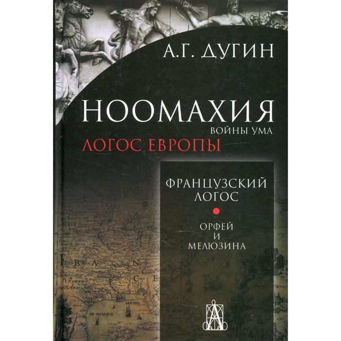 Ноомахия: войны ума. Французский Логос. Орфей и Мелюзина. 2-е издание. Дугин А.Г.