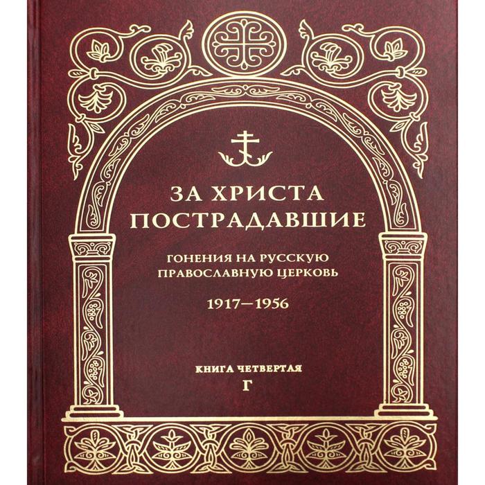 За Христа пострадавшие. Гонения на Русскую Православную Церковь. 1917-1956. Книга 4: Г под ред прот в воробьев за христа пострадавшие гонения на русскую православную церковь 1917 1956 гг библиографический справочник книга 7 и