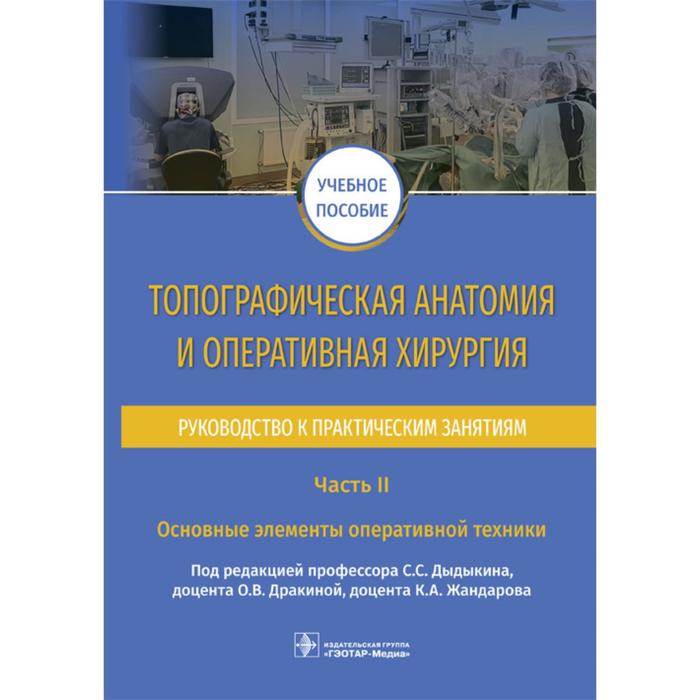 

Топографическая анатомия и оперативная хирургия. Часть 2. Основные элементы оператив. техники. Под ракцией Дыдыкина С.С., Дракиной О.В., Жандарова К.А.