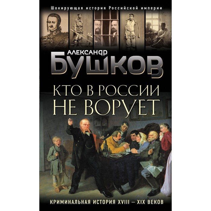 Кто в России не ворует. Криминальная история XVIII и XIX веков. Бушков Александр Александрович кто в россии не ворует криминальная история xviii и xix веков