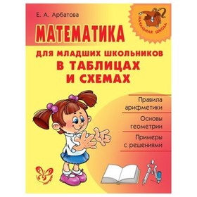 

Справочник. Математика для младших школьников в таблицах и схемах. Арбатова Е.А.