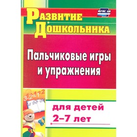 

Методическое пособие(рекомендации). ФГОС ДО. Пальчиковые игры и упражнения для детей 2-7 лет 4205. К