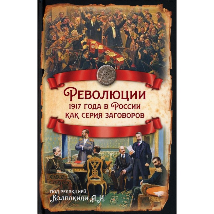 

Революции 1917 года в России как серия заговоров. Колпакиди А. И., Гурджиев Л. К., Кара-Мурза С. Г.