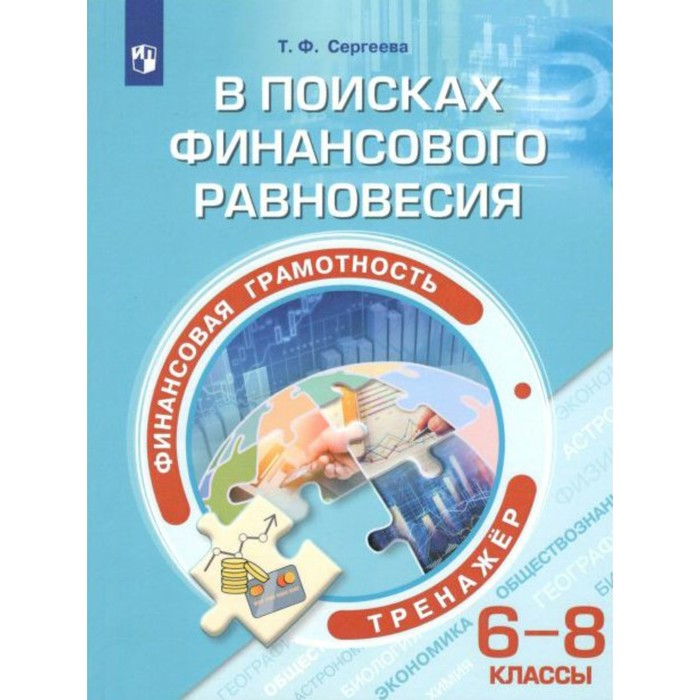 Финансовая грамотность. 6-8 класс. В поисках финансового равновесия. Тренажёр. Сергеева Т. Ф. сергеева т финансовая грамотность в поисках финансового равновесия 6 8 классы тренажёр учебное пособие