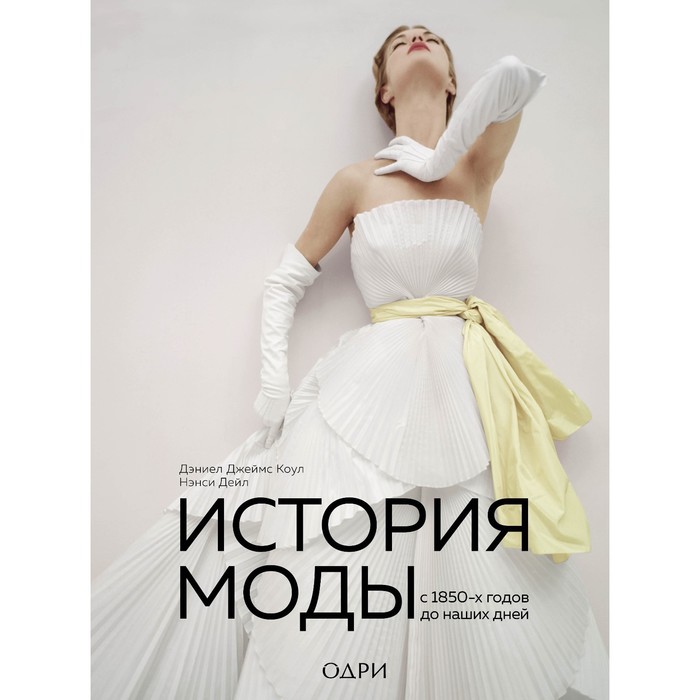 

История моды. С 1850-х годов до наших дней. Коул Дэниел Джеймс, Дейл Нэнси