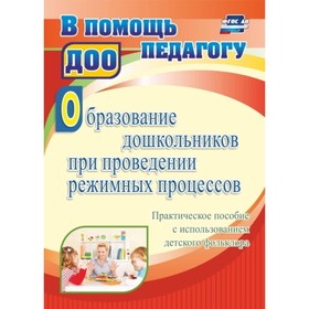 

Образование дошкольников при проведении режимных процессов: практическое пособие с использованием де