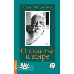 

О счастье и мире. Альфасса Мирра, Ауробиндо (шри)