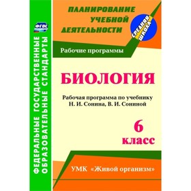 

Биология. 6 класс: рабочая программа по учебнику Н.И.Сонина, В.И.Сониной. УМК «Живой организм». Конс