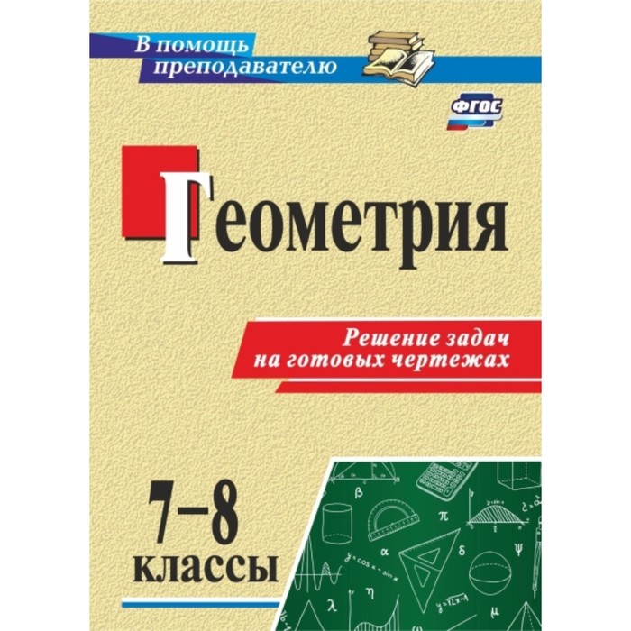 

Геометрия. 7-8 класс. Решение задач на готовых чертежах. Королькова Галина Владимировна