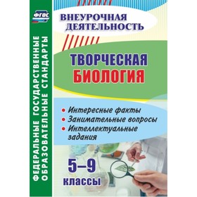 

Творческая биология. 5-9 класс. Интересные факты, занимательные вопросы, интеллектуальные задания. К